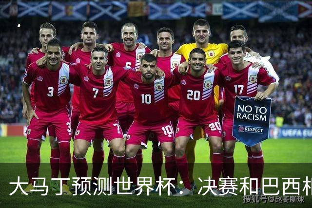 大马丁预测世界杯：决赛和巴西相遇 阿根廷将通过点球大战卫冕
